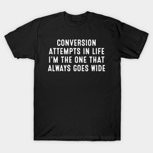 Conversion attempts in life I'm the one that always goes wide T-Shirt
